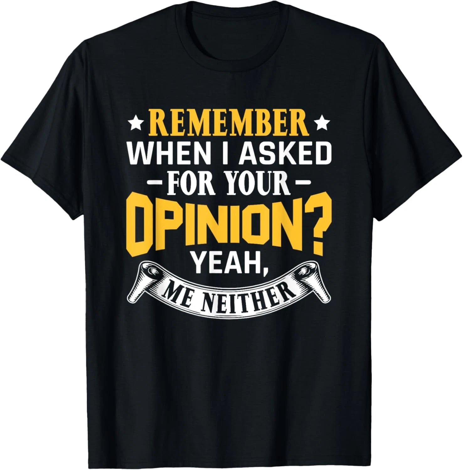 Sarcastic Saying Remember When I Asked For Your Opinion T-Shirt