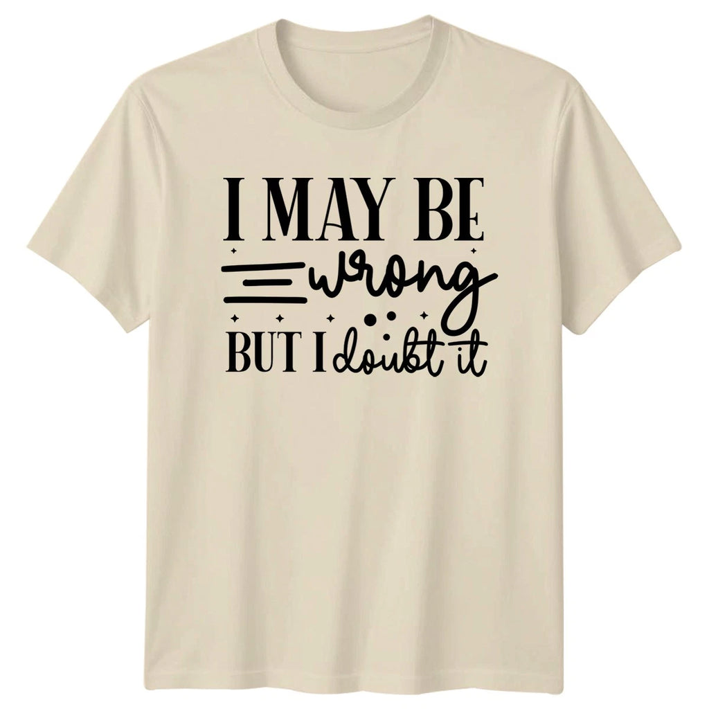 I May Be Wrong But Unisex T-Shirt Sarcastic Quotes Birthday Gift For Him