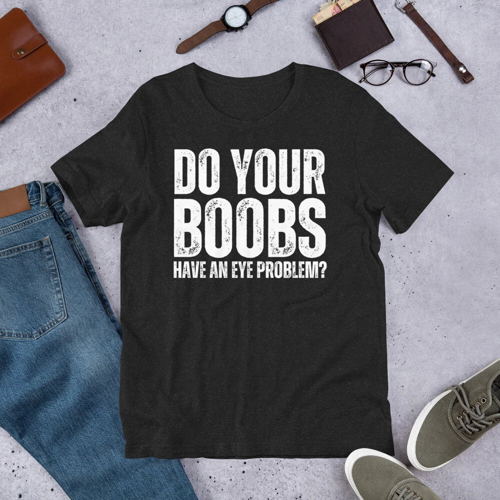 Do Your Boobs Have an Eye Problem Funny Sarcastic Joke Gag t-shirt