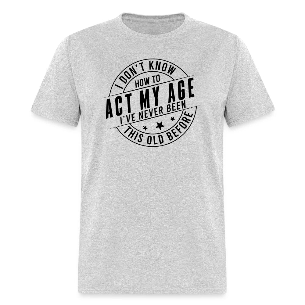 Act My Age, I've Never This Old Before T-Shirt