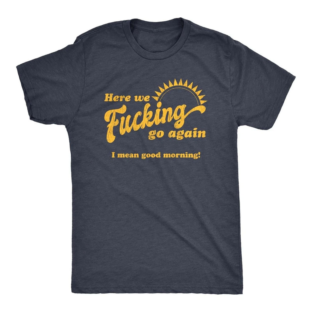Mens Here We Go Again I Mean Good Morning T Shirt Funny Sarcastic Office