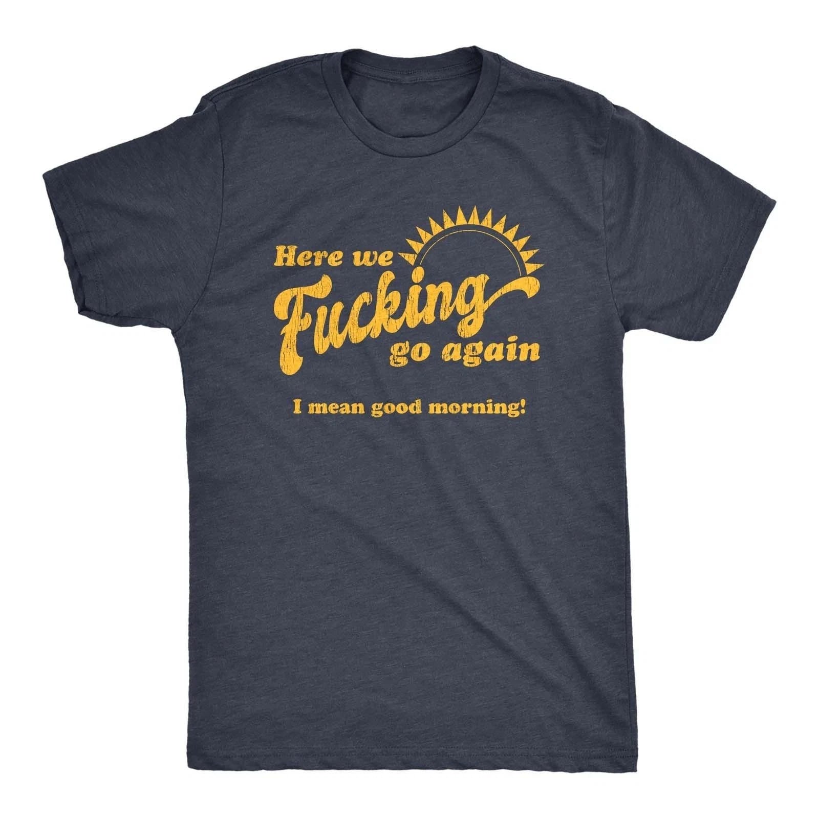 Mens Here We Go Again I Mean Good Morning T Shirt Funny Sarcastic Office