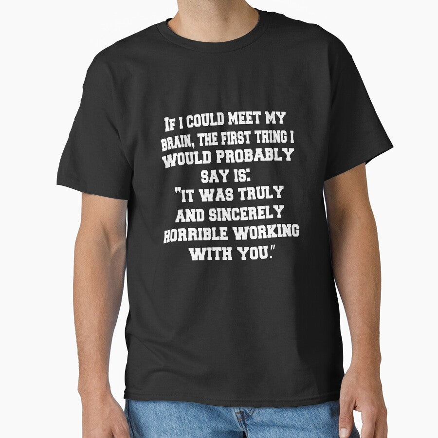 Funny Sarcastic Humor If I Could Meet My Brain, The First Thing I Would Probably Say by fantasticdesign