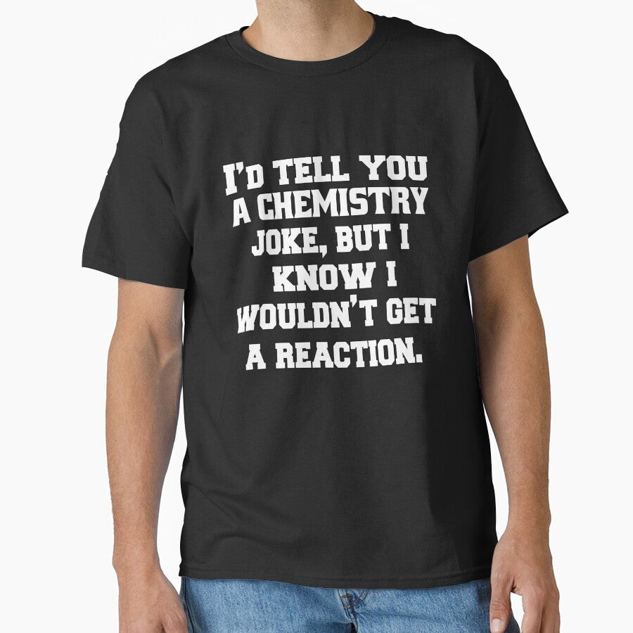 Funny Sarcastic Pun Humor I'd Tell You A Chemistry Joke, But I Know I Wouldn't Get A Reaction by fantasticdesign
