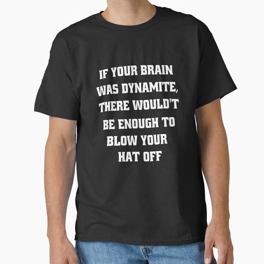 Funny Sarcastic Humor If Your Brain Was Dynamite, There Wouldn't Be Enough To Blow Your Hat Off by fantasticdesign