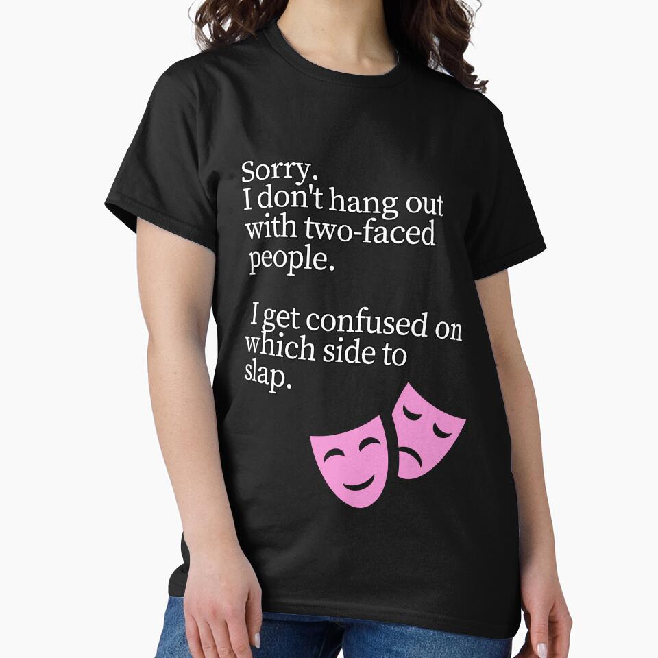 Sorry i don't hang out with two faced people by whatthefoxsays