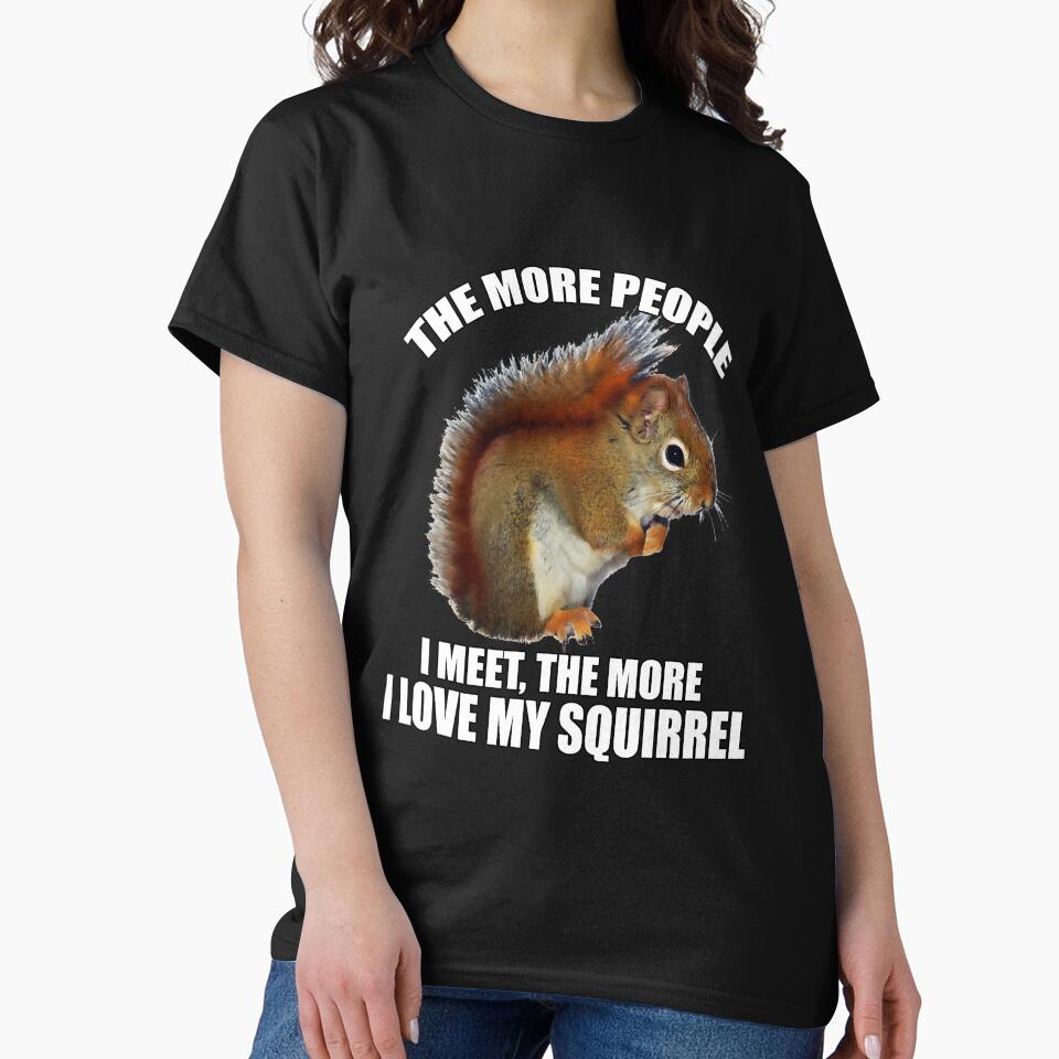 Funny Sarcastic Saying The More People I Meet, The More I Love My Squirrel by fantasticdesign