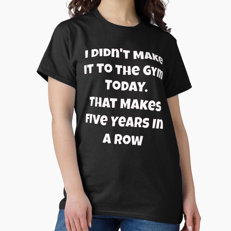 Humor Design I Didn't Make It to The Gym Today. That Makes Five Years In A Row by fantasticdesign