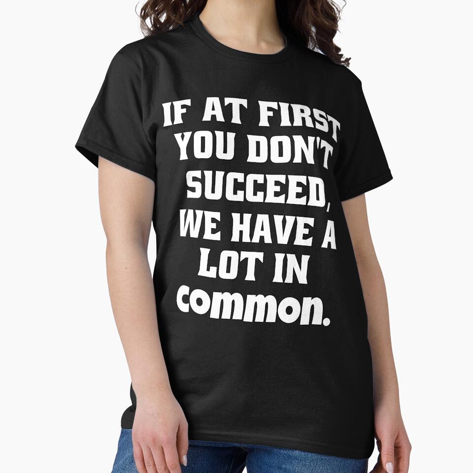 Funny Sarcastic Humor If At First You Don't Succeed, We Have A Lot In Common by fantasticdesign