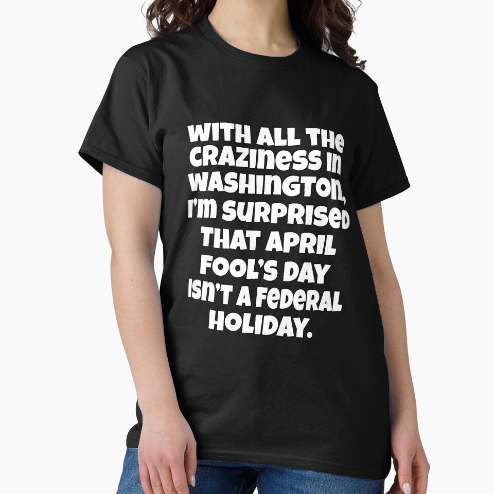 Funny Sarcastic Humor With All The Craziness In Washington, I’m Surprised April Fools’ Day Isn’t A Federal Holiday. by fantasticdesign