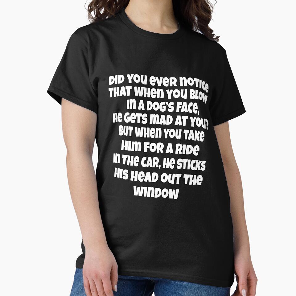 Funny Sarcastic Humor Did You Ever Notice That When You Blow In A Dog’s Face, He Gets Mad at you? by fantasticdesign