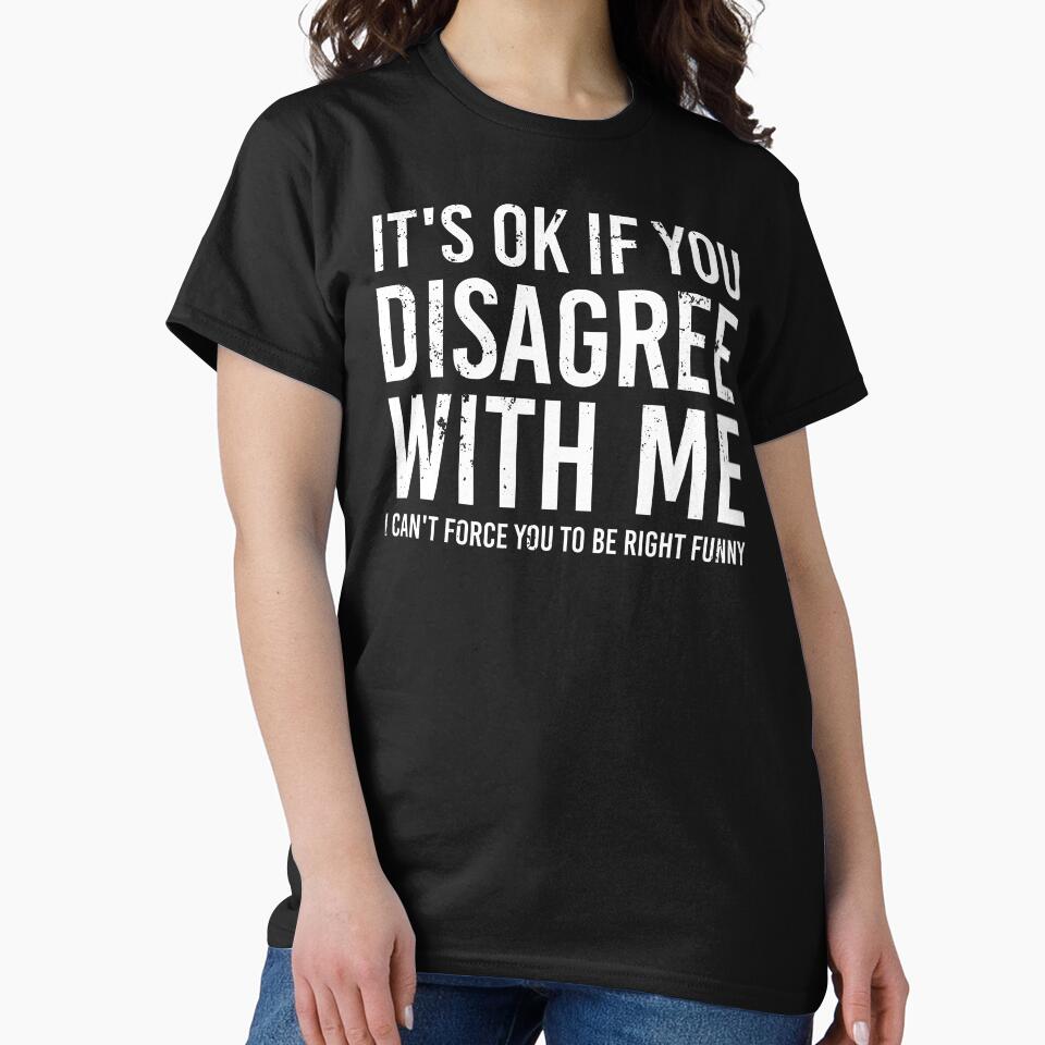 It's Ok If You Disagree With Me I Can't Force You To Be Right Shirt. Funny Shirt. Sarcastic Shirt. Offensive Tee. Motivational Shirt. Sticker. Mug. Masks. by Aknarin Thika