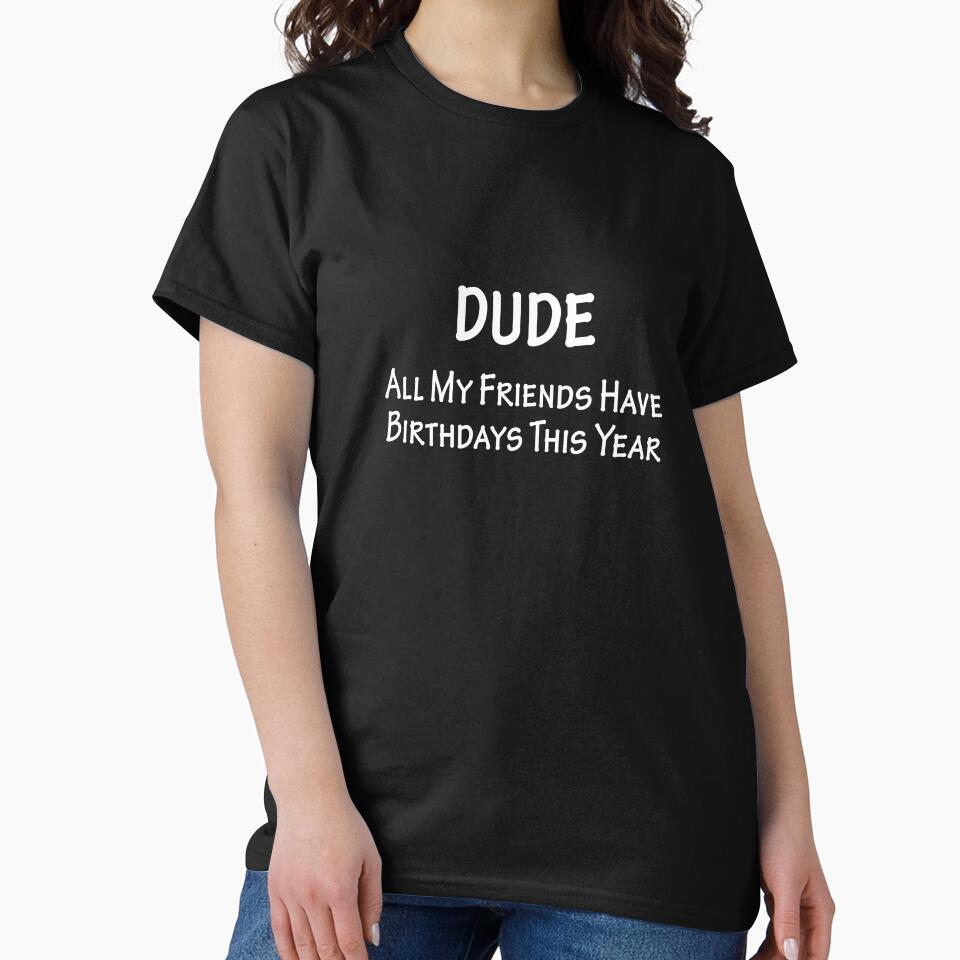 Dude All My Friends Have Birthdays This Year by overstyle