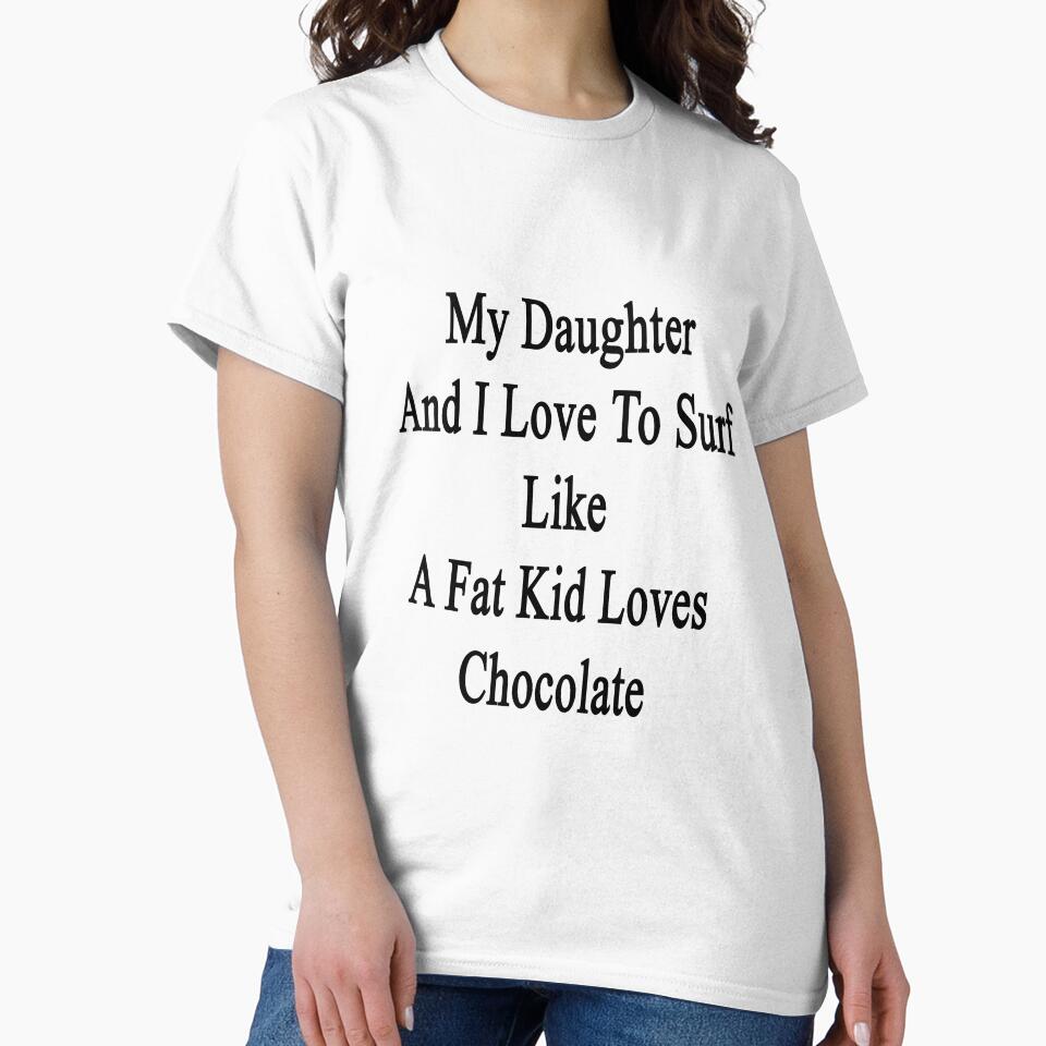 My Daughter And I Love To Surf Like A Fat Kid Loves Chocolate by supernova23