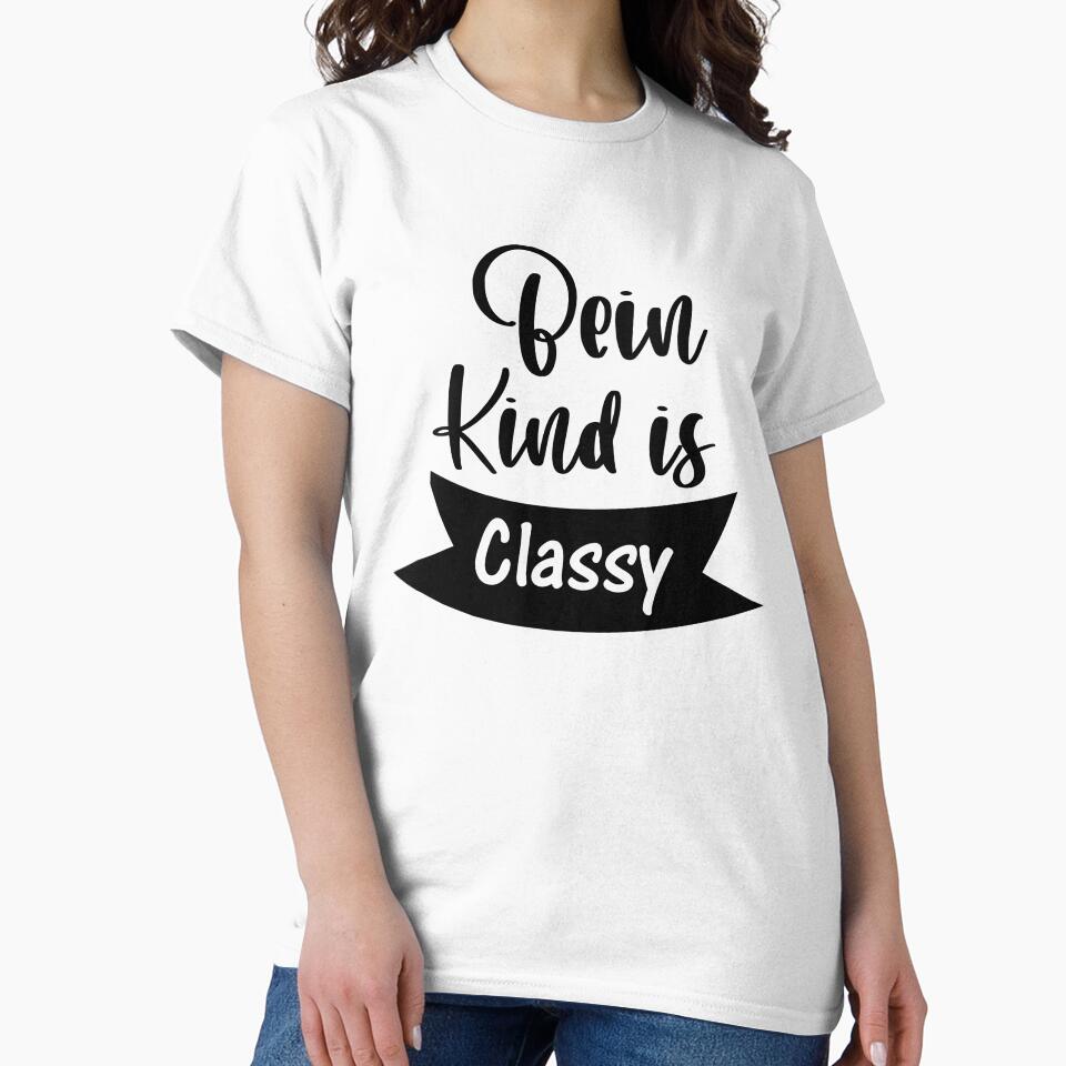 being kind is classy cool kindness quotes by shirtscom