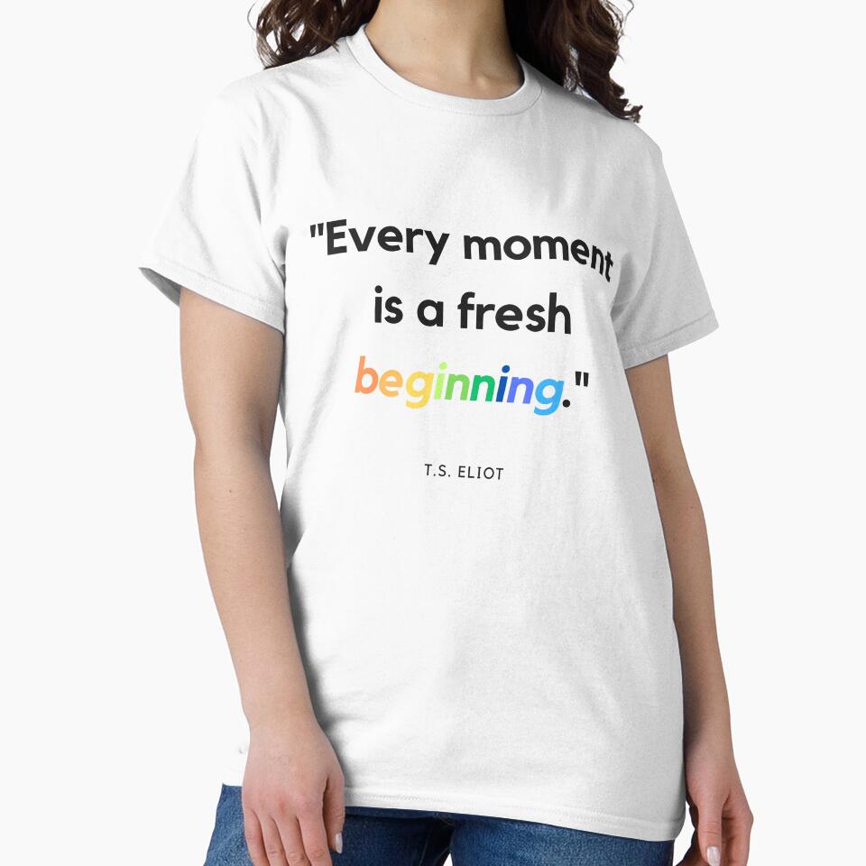 "Every moment is a fresh beginning." - T.S. Eliot Inspirational Quote by Bananobanini