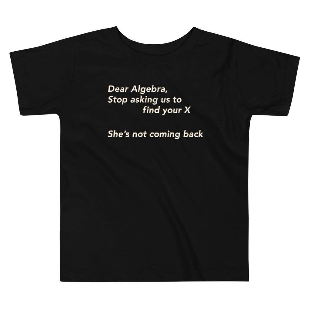 Dear Algebra, Stop Asking Us To Find Your X Kid's Toddler Tee