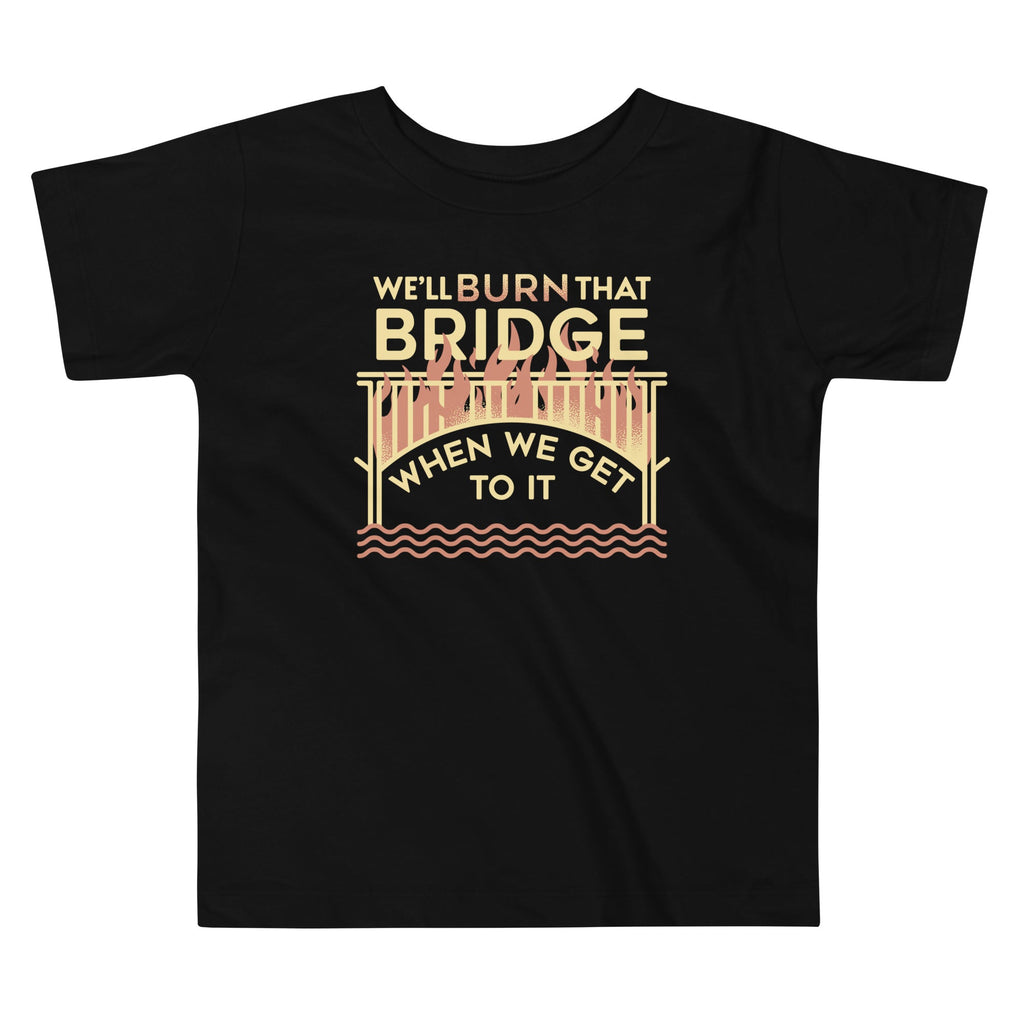 We'll Burn That Bridge When We Get To It Kid's Toddler Tee