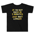If I'm Not Back In 5 Minutes, Just Wait Longer Kid's Toddler Tee