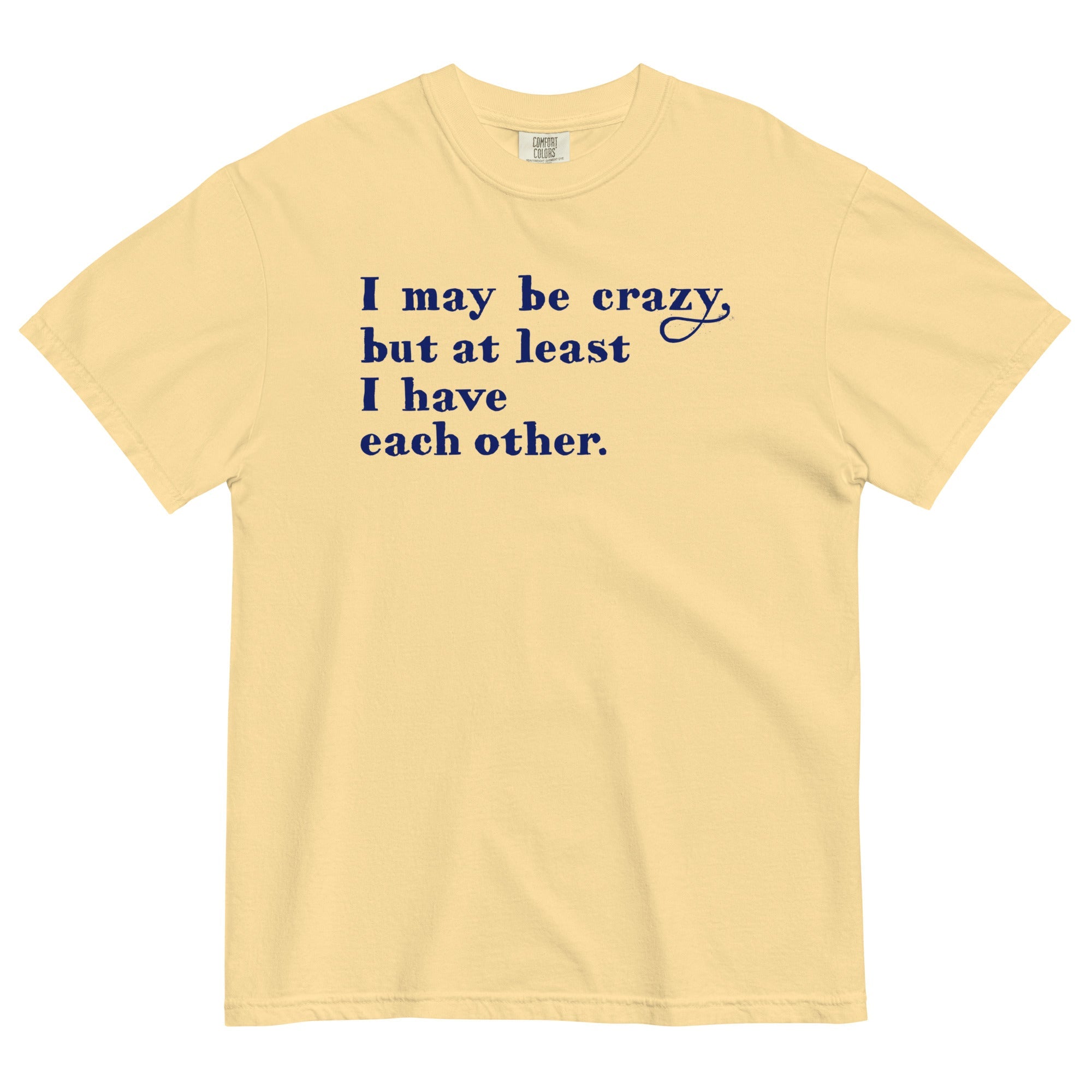 I May Be Crazy But At Least I Have Each Other Men's Relaxed Fit Tee