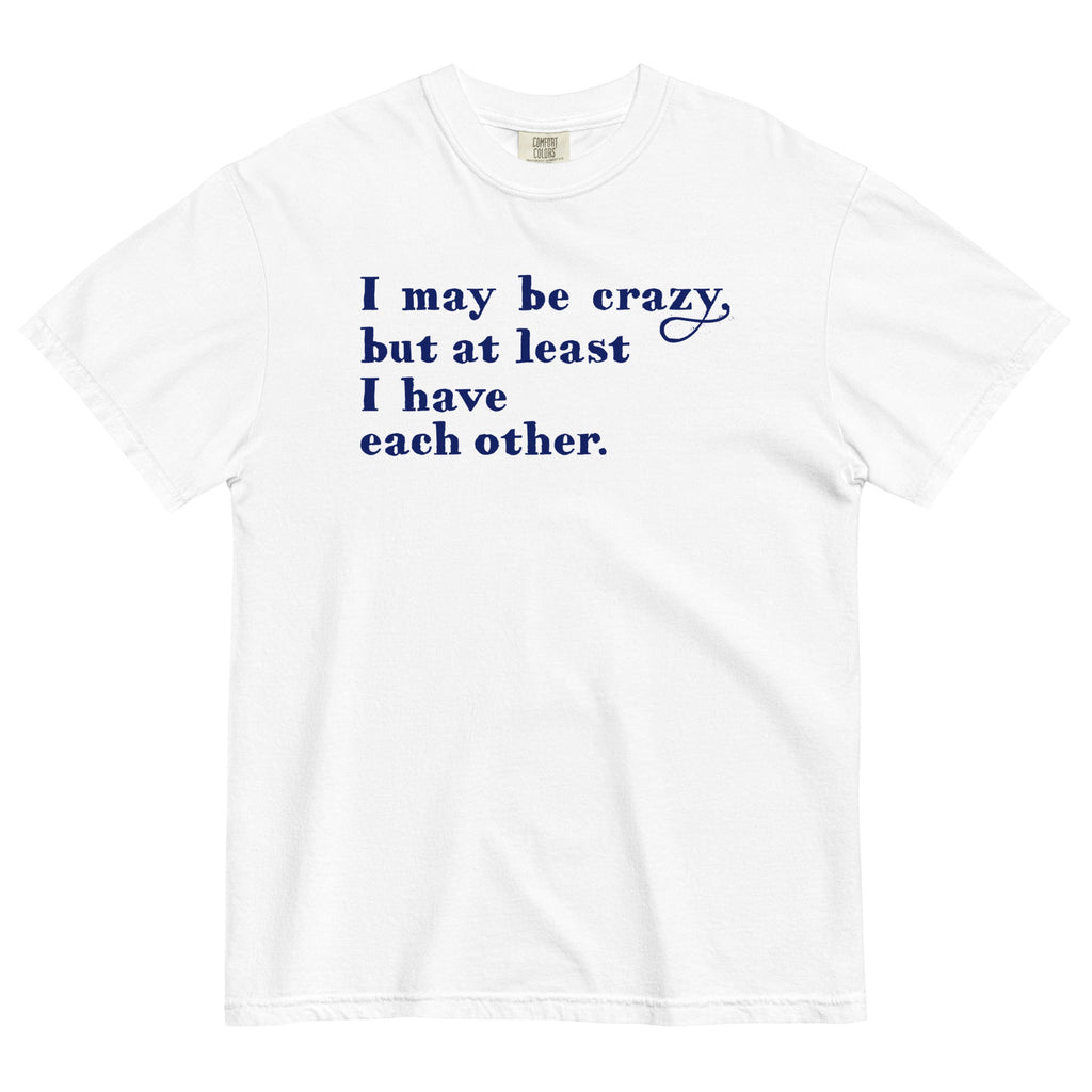 I May Be Crazy But At Least I Have Each Other Men's Relaxed Fit Tee