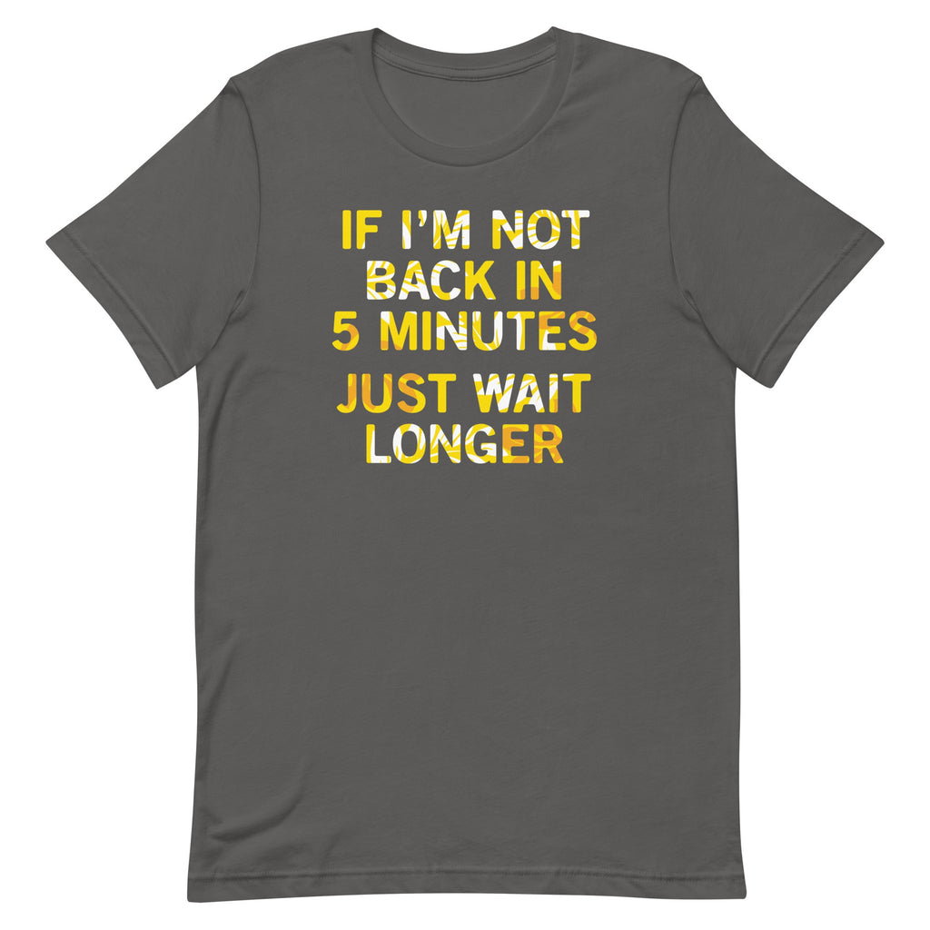 If I'm Not Back In 5 Minutes, Just Wait Longer Men's Signature Tee