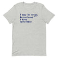 I May Be Crazy But At Least I Have Each Other Men's Signature Tee