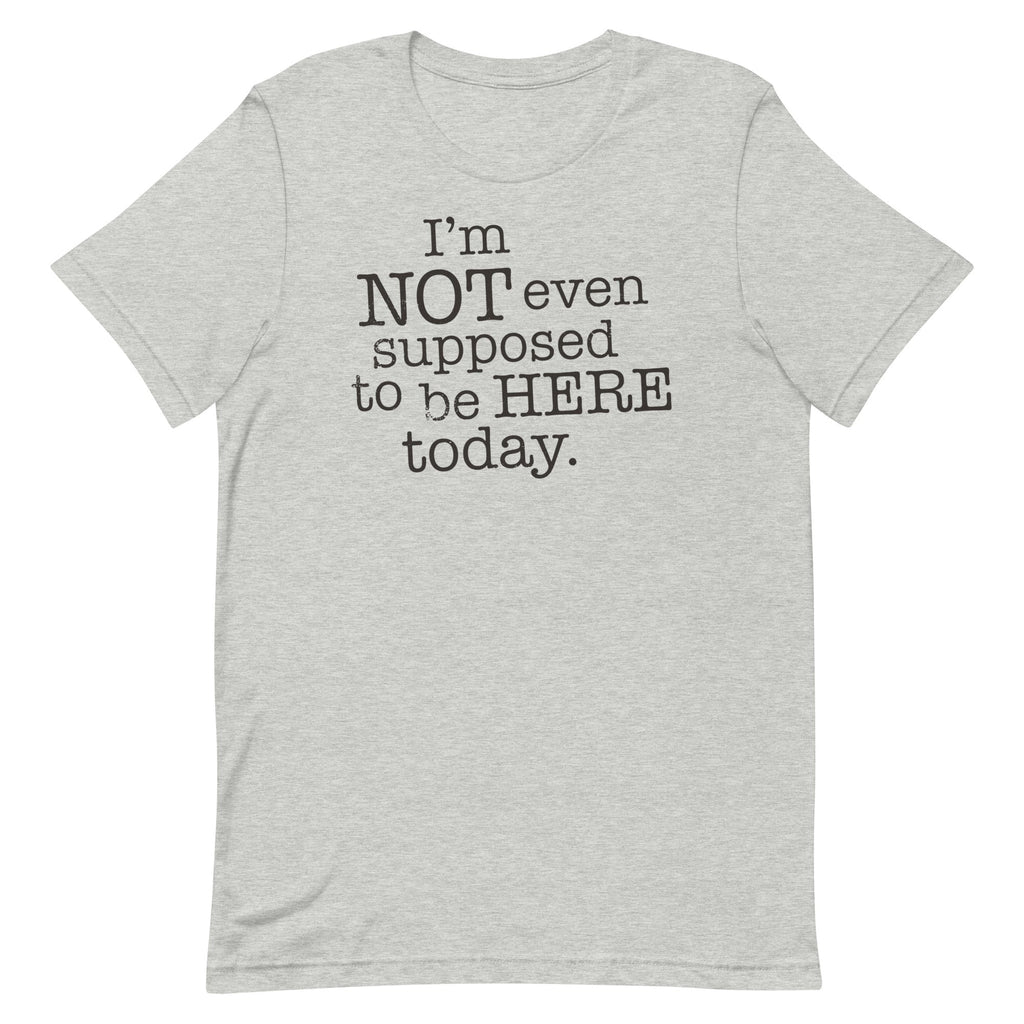 I'm Not Even Supposed To Be Here Today Men's Signature Tee