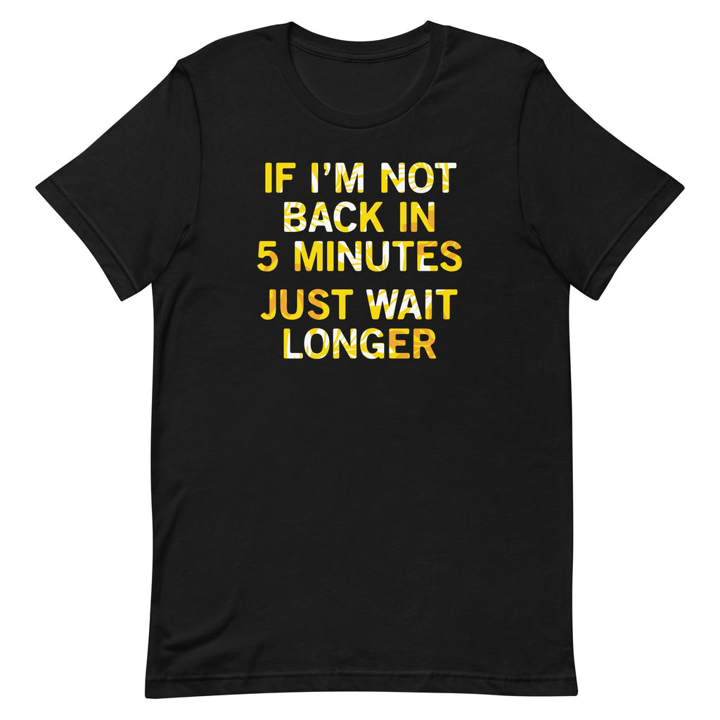 If I'm Not Back In 5 Minutes, Just Wait Longer Men's Signature Tee