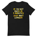 If I'm Not Back In 5 Minutes, Just Wait Longer Men's Signature Tee