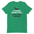 If History Repeats Itself, I'm Getting A Dinosaur Men's Signature Tee