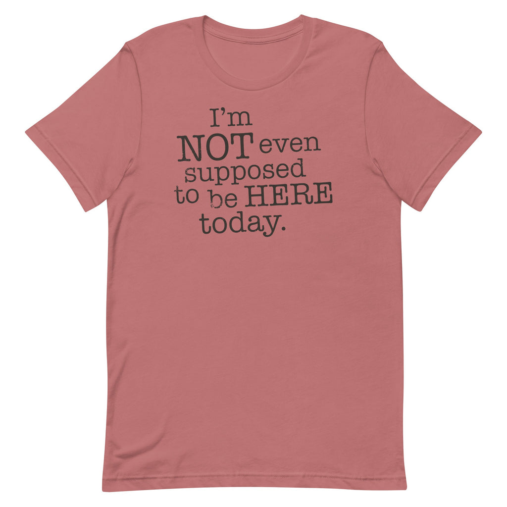 I'm Not Even Supposed To Be Here Today Men's Signature Tee