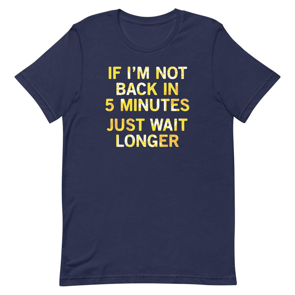 If I'm Not Back In 5 Minutes, Just Wait Longer Men's Signature Tee