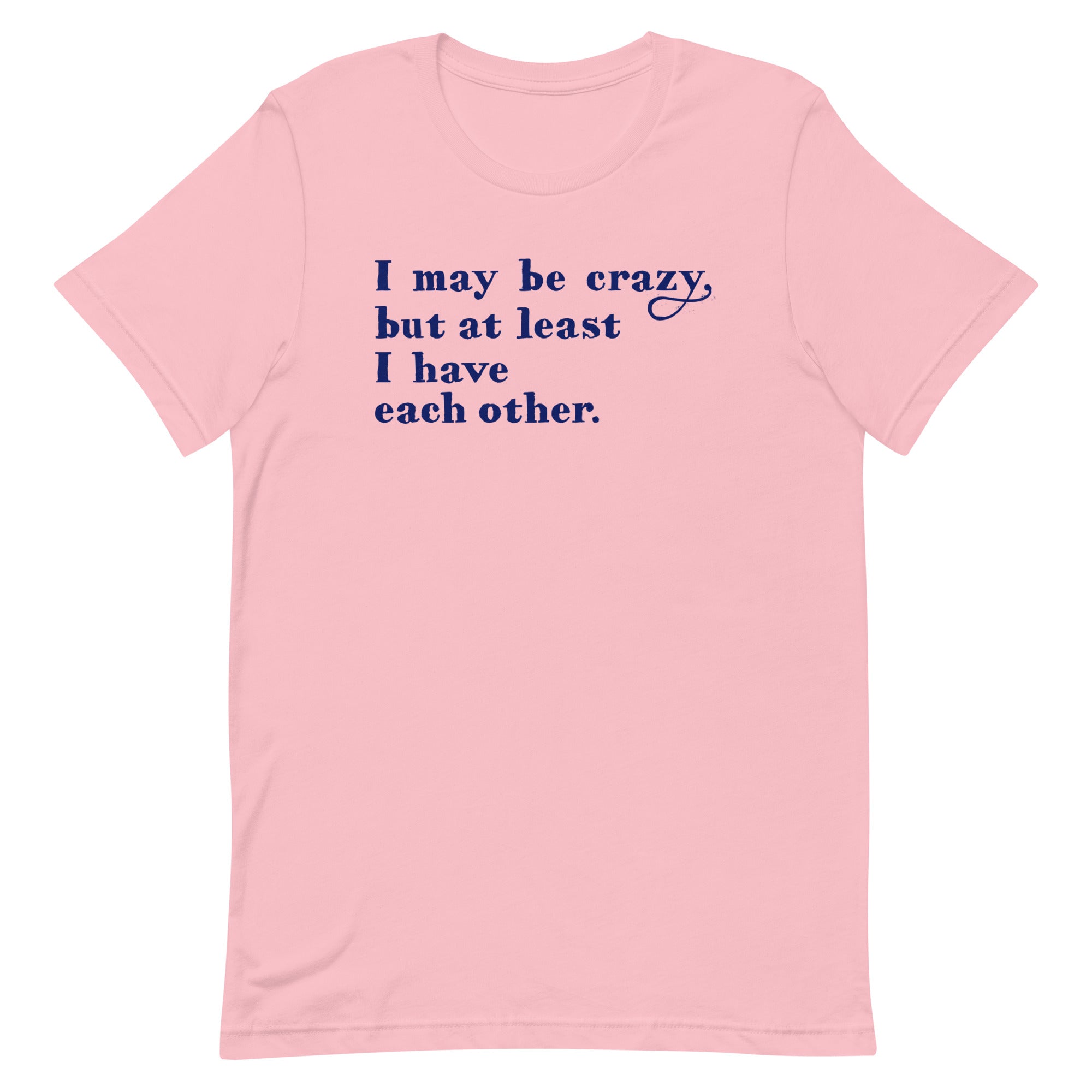 I May Be Crazy But At Least I Have Each Other Men's Signature Tee