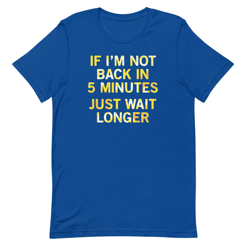 If I'm Not Back In 5 Minutes, Just Wait Longer Men's Signature Tee