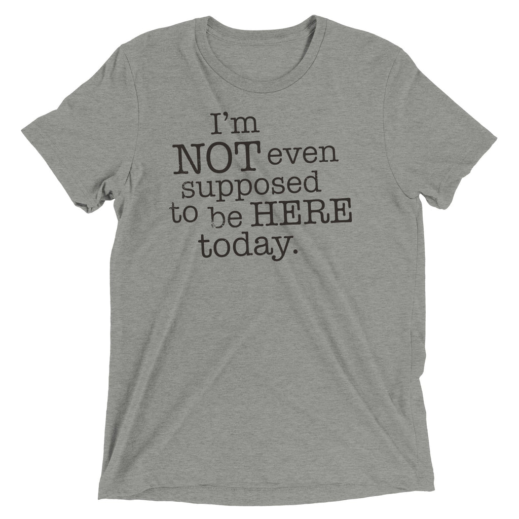 I'm Not Even Supposed To Be Here Today Men's Tri-Blend Tee