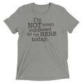 I'm Not Even Supposed To Be Here Today Men's Tri-Blend Tee