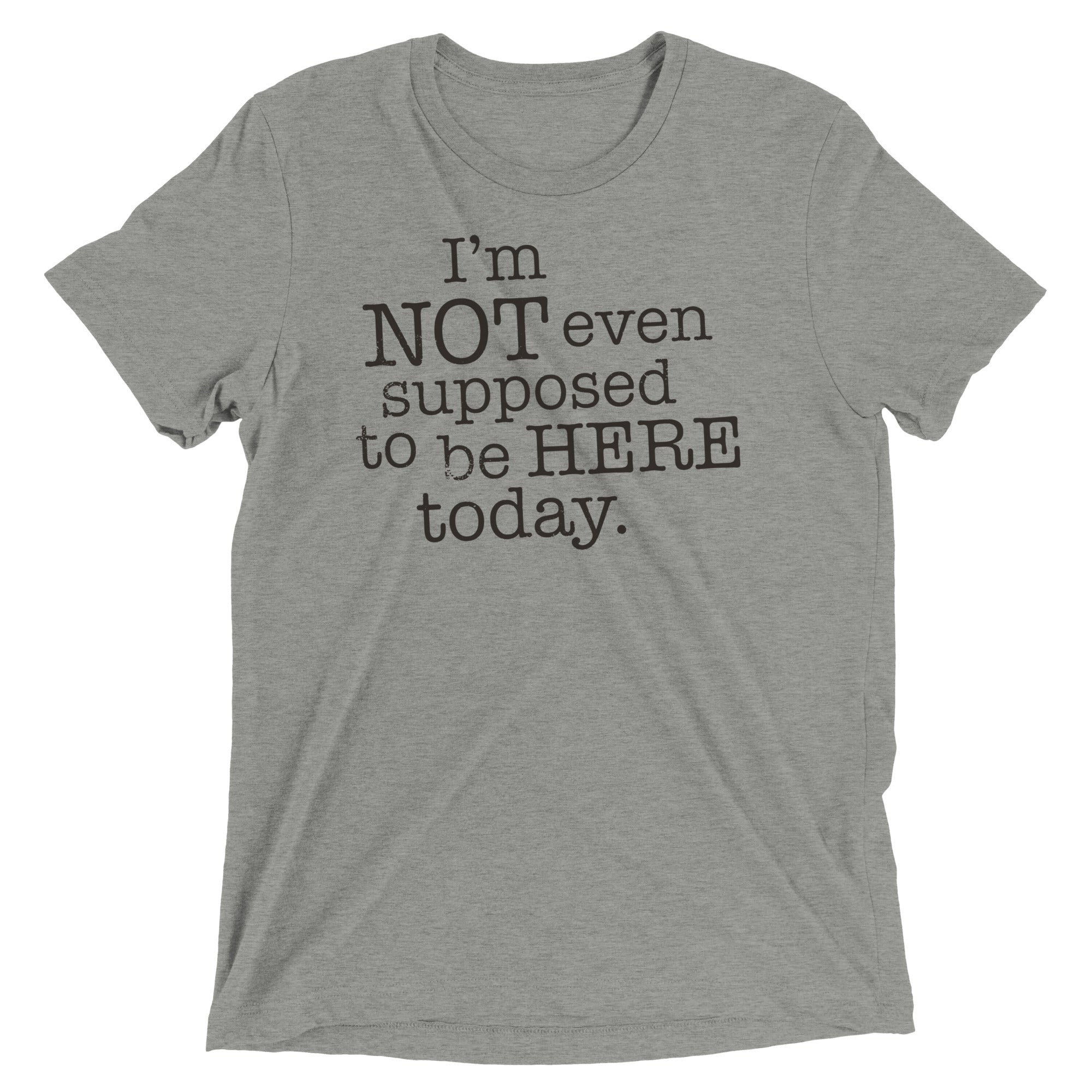 I'm Not Even Supposed To Be Here Today Men's Tri-Blend Tee