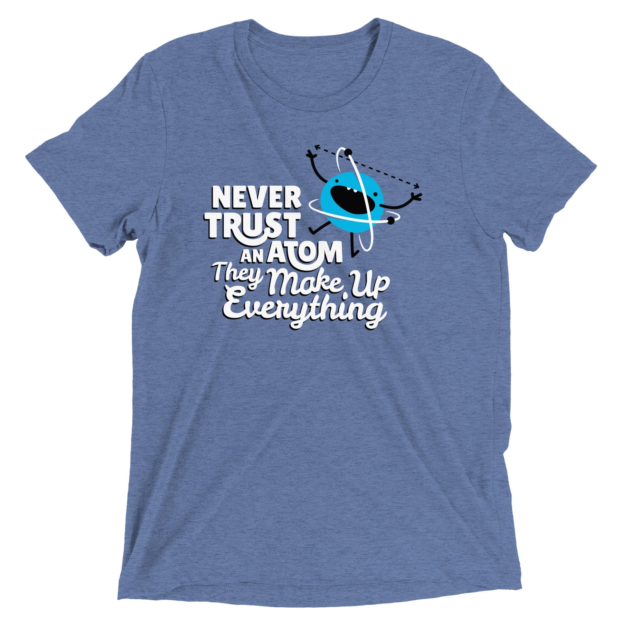 Never Trust An Atom, They Make Up Everything Men's Tri-Blend Tee