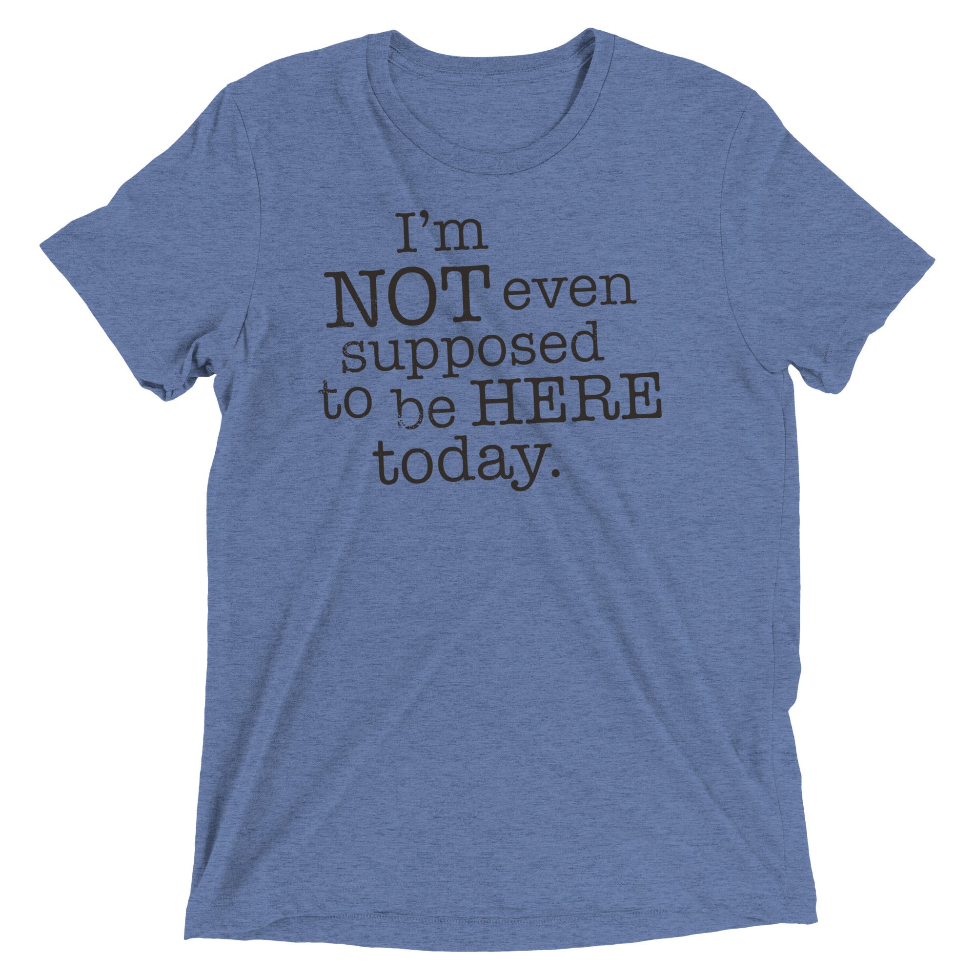 I'm Not Even Supposed To Be Here Today Men's Tri-Blend Tee