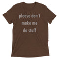Please Don't Make Me Do Stuff Men's Tri-Blend Tee