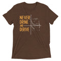 Never Drink and Derive Men's Tri-Blend Tee