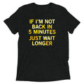 If I'm Not Back In 5 Minutes, Just Wait Longer Men's Tri-Blend Tee