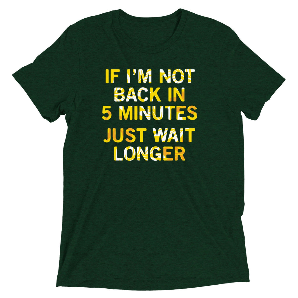 If I'm Not Back In 5 Minutes, Just Wait Longer Men's Tri-Blend Tee