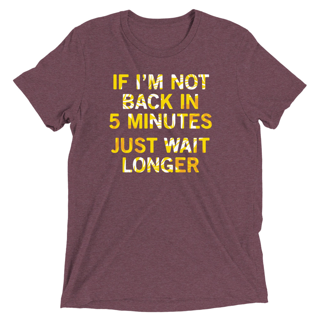 If I'm Not Back In 5 Minutes, Just Wait Longer Men's Tri-Blend Tee