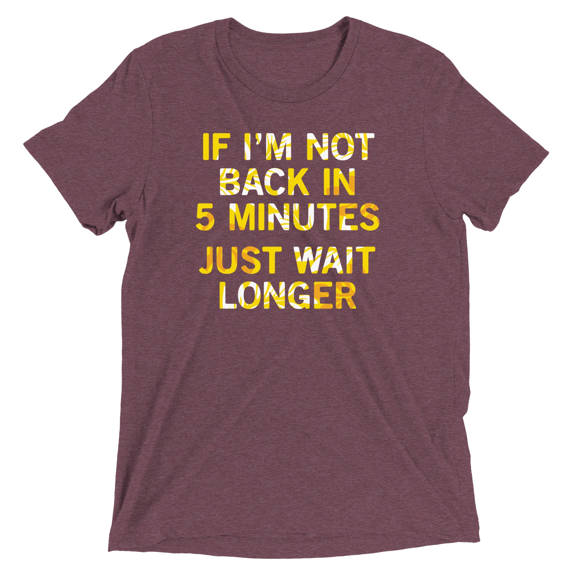 If I'm Not Back In 5 Minutes, Just Wait Longer Men's Tri-Blend Tee