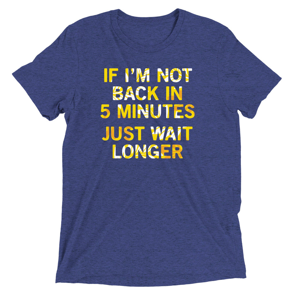 If I'm Not Back In 5 Minutes, Just Wait Longer Men's Tri-Blend Tee