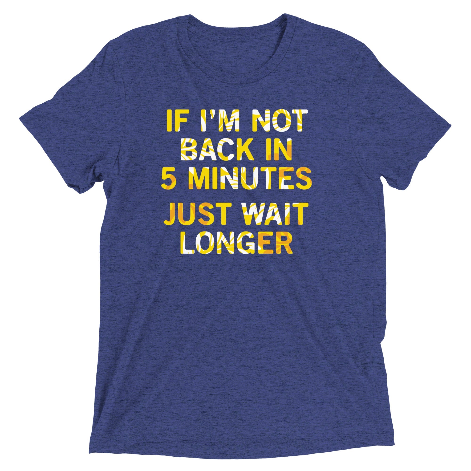 If I'm Not Back In 5 Minutes, Just Wait Longer Men's Tri-Blend Tee