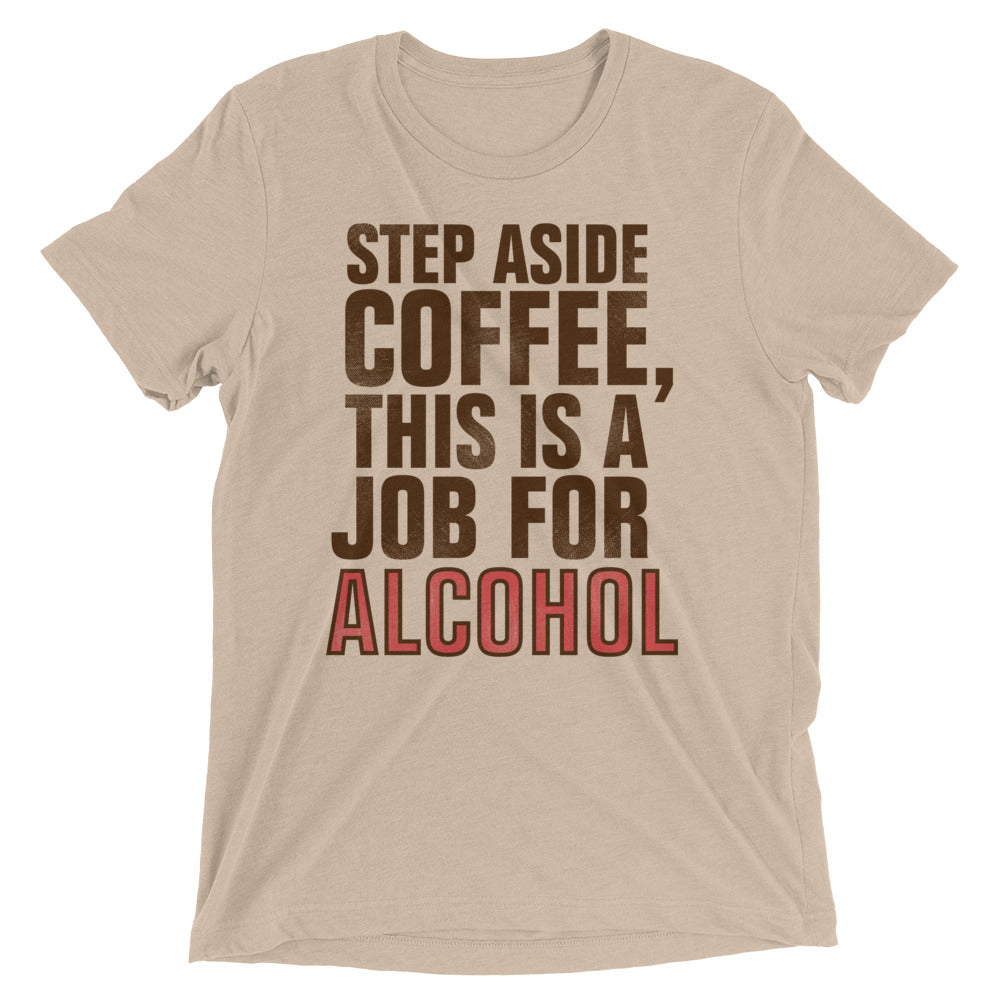 Step Aside Coffee, This Is A Job For Alcohol Men's Tri-Blend Tee