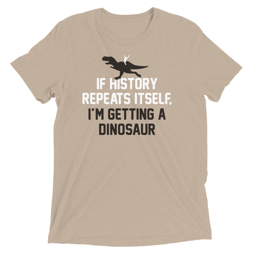 If History Repeats Itself, I'm Getting A Dinosaur Men's Tri-Blend Tee